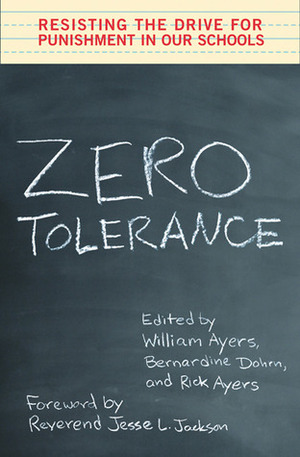 Zero Tolerance: Resisting the Drive for Punishment in Our Schools :A Handbook for Parents, Students, Educators, and Citizens by William Ayers, Jesse Jackson, Bernardine Dohrn, Rick Ayers