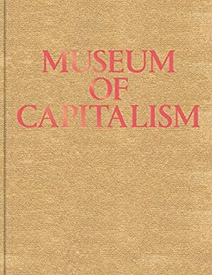 Museum of Capitalism: Expanded Second Edition by McKenzie Wark, Timothy Furstnau, Kevin Killian, Kim Robinson, Lucy R. Lippard, Jodi Dean, Ben Davis, T.J. Demos, Edward Morris, Chiara Bottici, Heather Davis, Chantal Mouffe, Ingrid Burrington, Susannah Sayler, Stephen Squibb, Simon Sheikh, Andrea Steves, Nina Power, Steven Cottingham