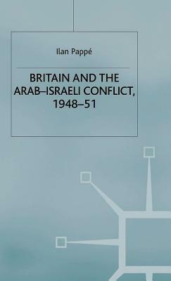 Britain and the Arab-Israeli Conflict, 1948-51 by Ilan Pappé