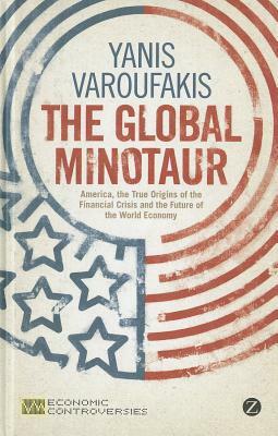 The Global Minotaur: America, Europe and the Future of the World Economy by Yanis Varoufakis