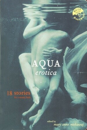 Aqua Erotica: 18 Stories for a Steamy Bath by Mary Anne Mohanraj