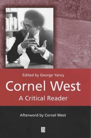 Cornel West: A Critical Reader by Howard McGary, Charles W. Mills, Hilary Putnam, James H. Cone, Cornel West, Lewis R. Gordon, John Pittman, Iris Young, Lucius Outlaw