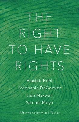 The Right to Have Rights by Samuel Moyn, Alastair Hunt, Stephanie Degooyer, Lida Maxwell, Astra Taylor