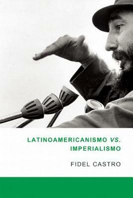 Latinoamericanismo Vs Imperialismo: Las Luchas Por La Segunda Independencia de America Latina by Fidel Castro