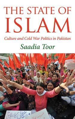 The State of Islam: Culture and Cold War Politics in Pakistan by Saadia Toor