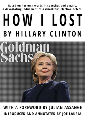 How I Lost By Hillary Clinton by Julian Assange, Joe Lauria