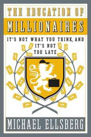 The Education of Millionaires: It's Not What You Think and It's Not Too Late by Michael Ellsberg