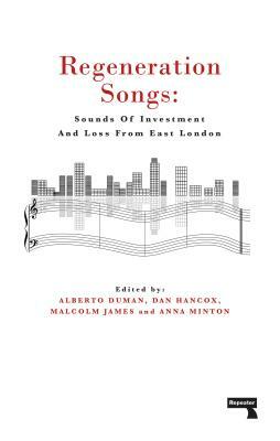 Regeneration Songs: Sounds of Investment and Loss in East London by Anna Minton, Malcolm James, Alberto Duman