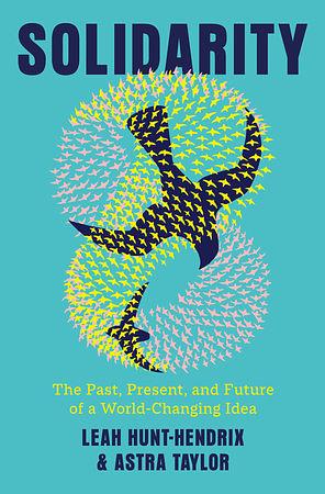 Solidarity: The Past, Present, and Future of a World-Changing Idea by Leah Hunt-Hendrix, Astra Taylor