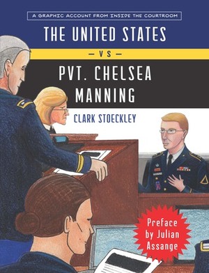 The United States vs Private Chelsea Manning: A Graphic Account from Inside the Courtroom by Julian Assange, Clark Stoeckley