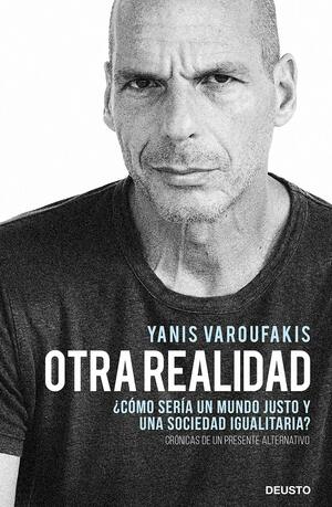 Otra realidad: ¿Cómo sería un mundo justo y una sociedad igualitaria? by Yanis Varoufakis