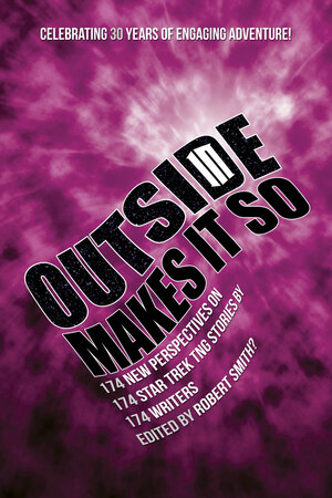 Outside In Makes It So: 174 New Perspectives on 174 Star Trek TNG Stories by 174 Writers by Alan J. Porter, Rosanne Welch, Robert Greenberger, Daniel Kukwa, Matthew Kresal, Dave Galanter, David A. McIntee, Jim Beard, Rich Handley, Keith R.A. DeCandido, William Leisner, Paul Simpson, Stacy Smith?, Jill Sherwin