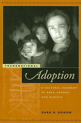 Transnational Adoption: A Cultural Economy of Race, Gender, and Kinship by Sara K. Dorow