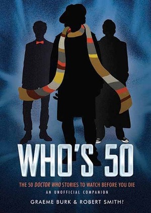 Who's 50: The 50 Doctor Who Stories to Watch Before You Die - An Unofficial Companion by Graeme Burk, Stacy Smith?