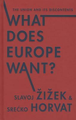 What Does Europe Want?: The Union and Its Discontents by Srećko Horvat, Slavoj Žižek