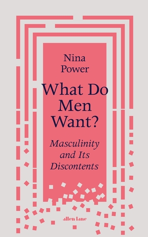 What Do Men Want?: An Inquiry Into Love, Sex and Power by Nina Power