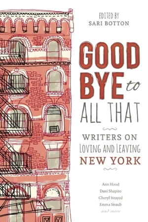 Goodbye to All That: Writers on Loving and Leaving New York by Emily Carter Roiphe, Lauren Elkin, Elisa Albert, Maggie Estep, Cheryl Strayed, Hope Edelman, Emily St. John Mandel, Rayhane Sanders, Meghan Daum, Valerie Eagle, Marie Myung-Ok Lee, Liza Monroy, Mira Ptacin, Emma Straub, Dani Shapiro, Eva Tenuto, Ann Hood, Ruth Curry, Janet Steen, Roxane Gay, Marcy Dermansky, Dana Kinstler, Sari Botton, Chloe Caldwell, Melissa Febos, Karen E. Bender, Emily Gould, Rebecca Wolff