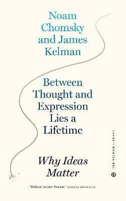 Between Thought And Expression Lies A Lifetime : Why Ideas Matter by Noam Chomsky, James Kelman