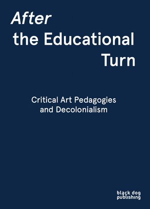 After the Educational Turn: Critical Art Pedagogies and Decolonialism by Glenn Loughran, Dave Beech, Steven Henry Madoff, Mick Wilson, Khashayar Naderehvandi, Paul O' Neill, Kjell Caminha