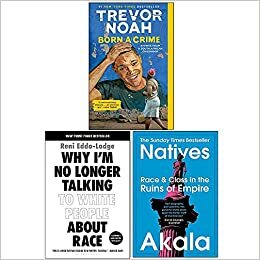 Born A Crime Stories from a South African Childhood / Why I'm No Longer Talking to White People About Race / Natives Race and Class in the Ruins of Empire by Trevor Noah, Reni Eddo-Lodge, Akala