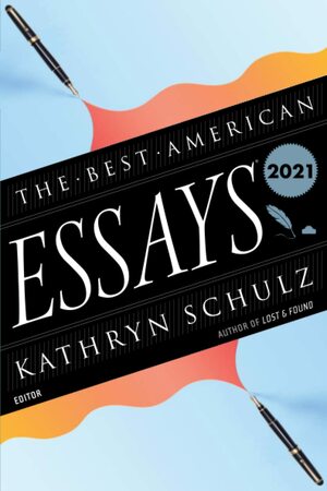 The Best American Essays 2021 by Kathryn Schulz, Robert Atwan