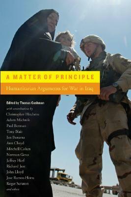 A Matter of Principle: Humanitarian Arguments for War in Iraq by Mehdi Mozaffari, Richard Herzinger, José Ramos-Horta, Paul Berman, Tony Blair, Adam Michnik, Ian Buruma, Mitchell Cohen, Roger Scruton, Pamela Bone, John Lloyd, Thomas Cushman, Christopher Hitchens, Mient Jan Faber, Nicolas de Warren, Anders Jerichow, Norman Geras, Daniel Kofman, Johann Hari, Richard Just, Jeffrey Herf, Jens Kruse, Jan Narveson, Jonathan Rée, Ann Clwyd, Michel Taubmann