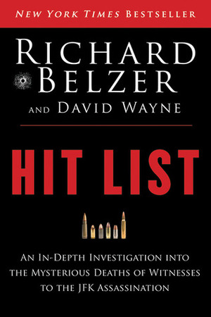 Hit List: An In-Depth Investigation into the Mysterious Deaths of Witnesses to the JFK Assassination by David Wayne, Richard Belzer