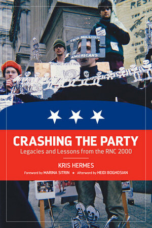 Crashing the Party: Legacies and Lessons from the RNC 2000 by Kris Hermes, Marina Sitrin, Heidi Boghosian