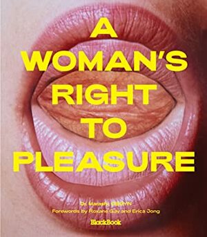 A Woman's Right to Pleasure by Judy Chicago, Erika Lust, Vaginal Davis, Alice Little, Stoya, Erica Jong, Kathy Acker, Nadya Tolokonnikova, Amir Marashi, Naana Otoo Oyortey, Natasha Stagg