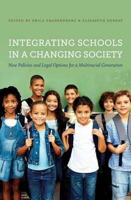 Integrating Schools in a Changing Society: New Policies and Legal Options for a Multiracial Generation by Erica Frankenberg, Elizabeth Debray-Pelot