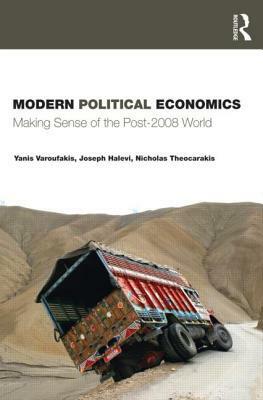 Modern Political Economics: Making Sense of the Post-2008 World by Joseph Halevi, Yanis Varoufakis, Nicholas J. Theocarakis