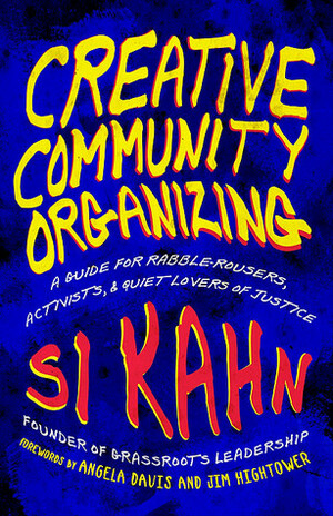 Creative Community Organizing: A Guide for Rabble-Rousers, Activists, and Quiet Lovers of Justice by Si Kahn