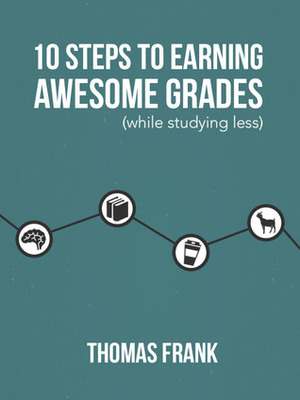 10 Steps to Earning Awesome Grades (While Studying Less) by Thomas Frank