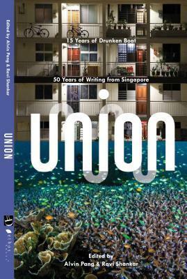 Union: 50 Years of Writing from Singapore and 15 Years of Drunken Boat by Alvin Pang, Ravi Shankar