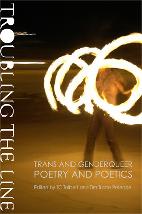 Troubling the Line: Trans and Genderqueer Poetry and Poetics by Natro, Meg Day, Jake Pam Dick, Eileen Myles, Lori Selke, micha cárdenas, David Wolach, HR Hegnauer, Fabian Romero, Trace Peterson, Trish Salah, Kit Yan, Max Wolf Valerio, Kari Edwards, Ari Banias, Cole Krawitz, Eli Clare, Lizz Bronson, Bo Luengsuraswat, Samuel Ace, Joy Ladin, Stephen Burt, Julian Talamantez Brolaski, Jaime Shearn Coan, Laura Neuman, John Wieners, Ely Shipley, Duriel E. Harris, Aimee Herman, D'Lo, Dawn Lundy Martin, Ariel Goldberg, Amir Rabiyah, Drew Krewer, Ahimsa Timoteo Bodhrán, Lilith Latini, E.C. Crandall, J.J. Hastain, Jenny Johnson, C.A. Conrad, Eric Karin, J. Rice, Monica/Nico Peck, Emerson Whitney, Ching-In Chen, T.C. Tolbert, Stacey Waite, Oliver Baez Bendorf, Jen (Jay) Besemer, Gr Keer