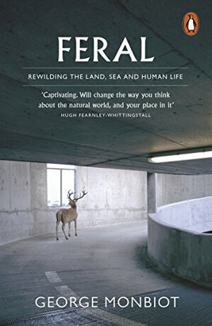 Feral: Rewilding the Land, the Sea, and Human Life by George Monbiot