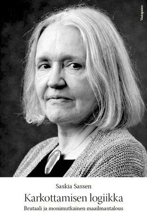 Karkottamisen logiikka - Brutaali ja monimutkainen maailmantalous by Saskia Sassen