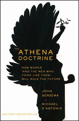 The Athena Doctrine: How Women (and the Men Who Think Like Them) Will Rule the Future by John Gerzema, Michael D'Antonio