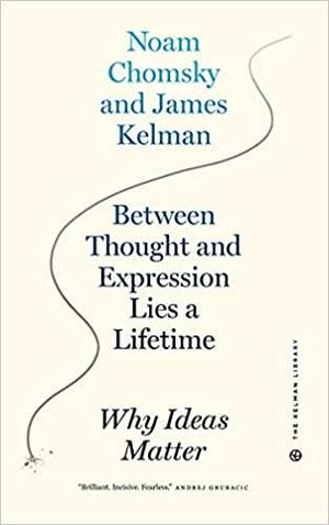 Between Thought and Expression Lies a Lifetime: Why Ideas Matter by Noam Chomsky, James Kelman