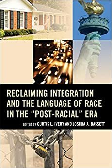 Reclaiming Integration and the Language of Race in the Post-Racial Era by Joshua A. Bassett, Lucie Kalousova, Gary Orfield, Eddie S. Glaude Jr., Maria Krysan, Curtis L. Ivery, Howard Winant, Andrew Grant Thomas, Erica Frankenberg, Reynolds Farley, Robert A. Sedler, John Powell