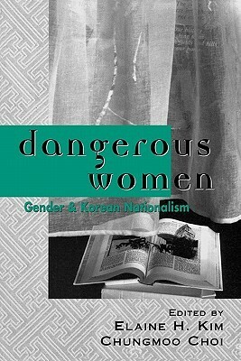 Dangerous Women: Gender and Korean Nationalism by Chungmoo Choi, Elaine H. Kim, Hyun Sook Kim