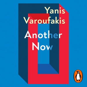 Another Now: Dispatches from an Alternative Present by Yanis Varoufakis