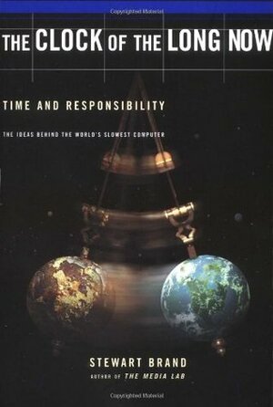 Clock of the Long Now: Time and Responsibility: The Ideas Behind the World's Slowest Computer by Stewart Brand