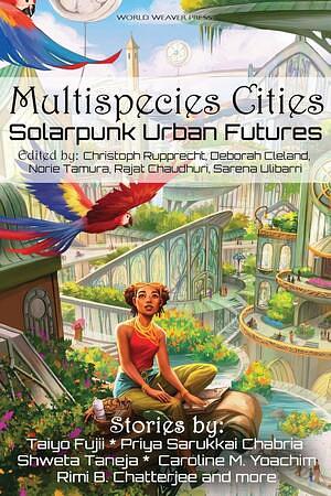 Multispecies Cities: Solarpunk Urban Futures by Rajat Chaudhuri, Norie Tamura, Deborah Cleland, Christoph Rupprecht, Sarena Ulibarri