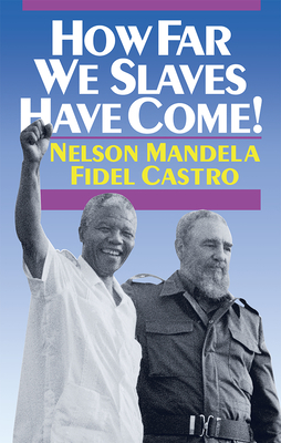 How Far We Slaves Have Come!: South Africa and Cuba in Today's World by Nelson Mandela, Fidel Castro