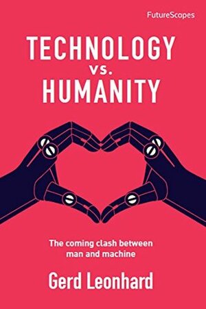 Technology vs. Humanity: The coming clash between man and machine by Gerd Leonhard