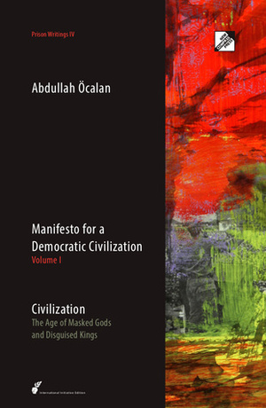 Manifesto for a Democratic Civilization, Volume I - Civilization: The Age of Masked Gods and Disguised Kings by David Graeber, Abdullah Öcalan