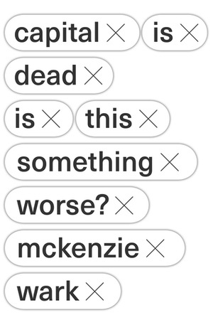 Capital Is Dead. Is This Something Worse? by McKenzie Wark
