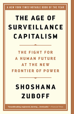 The Age of Surveillance Capitalism: The Fight for a Human Future at the New Frontier of Power by Shoshana Zuboff