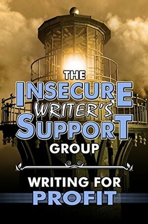 The Insecure Writer's Support Group: Writing for Profit by Sherry Ellis, Alex J. Cavanaugh, Heather M. Gardner, Nick Wilford, Tyrean Martinson, Christine Rains, Raimey Gallant, Lynda R. Young, L. Diane Wolfe